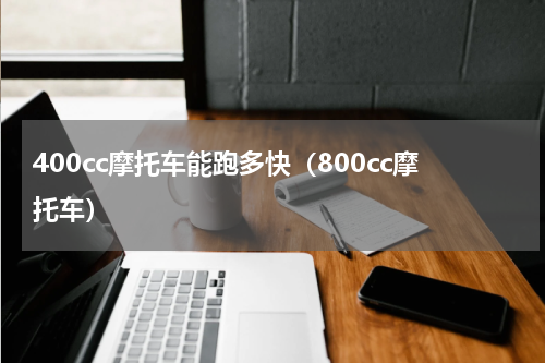 400cc摩托车能跑多快（800cc摩托车）