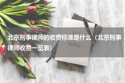 北京刑事律师的收费标准是什么（北京刑事律师收费一览表）