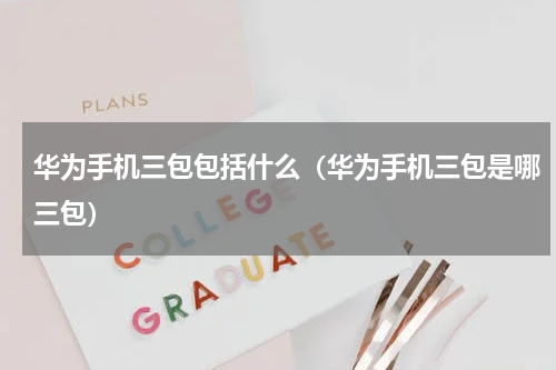 华为手机三包包括什么（华为手机三包是哪三包）