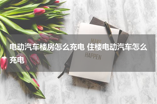 电动汽车楼房怎么充电 住楼电动汽车怎么充电