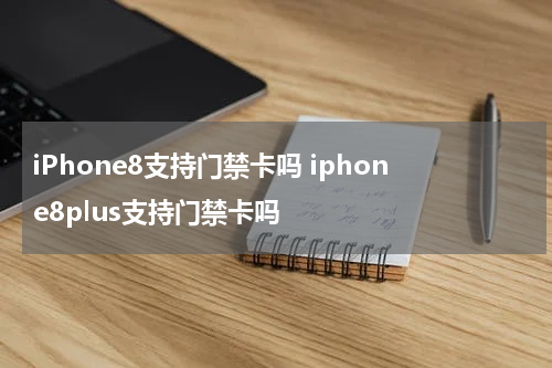 iPhone8支持门禁卡吗 iphone8plus支持门禁卡吗