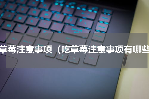 吃草莓注意事项（吃草莓注意事项有哪些）