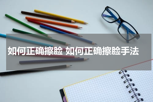如何正确擦脸 如何正确擦脸手法