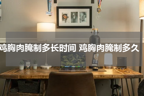 鸡胸肉腌制多长时间 鸡胸肉腌制多久