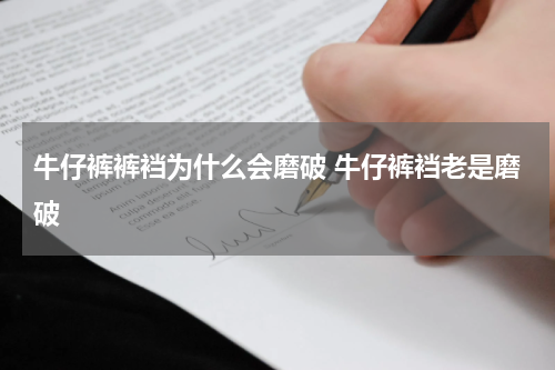 牛仔裤裤裆为什么会磨破 牛仔裤裆老是磨破