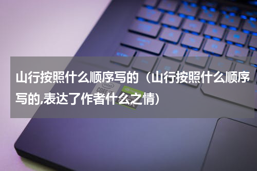 山行按照什么顺序写的（山行按照什么顺序写的,表达了作者什么之情）