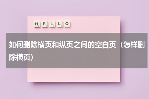 如何删除横页和纵页之间的空白页（怎样删除横页）