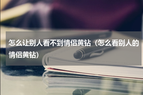 怎么让别人看不到情侣黄钻（怎么看别人的情侣黄钻）