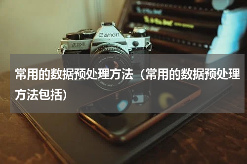 常用的数据预处理方法（常用的数据预处理方法包括）