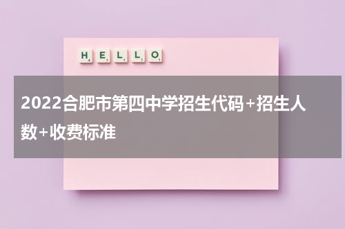 2022合肥市第四中学招生代码+招生人数+收费标准