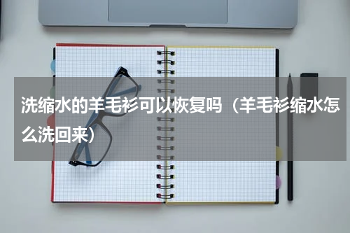 洗缩水的羊毛衫可以恢复吗（羊毛衫缩水怎么洗回来）
