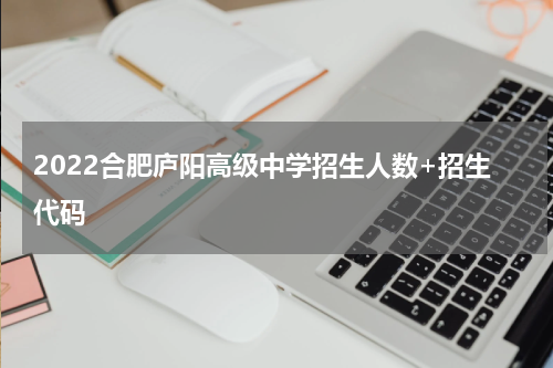 2022合肥庐阳高级中学招生人数+招生代码