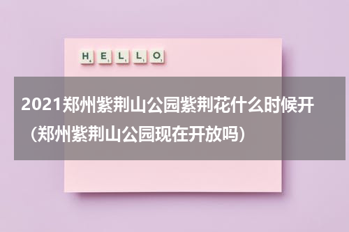 2021郑州紫荆山公园紫荆花什么时候开（郑州紫荆山公园现在开放吗）
