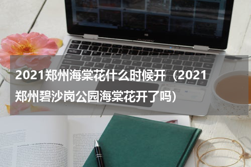2021郑州海棠花什么时候开（2021郑州碧沙岗公园海棠花开了吗）