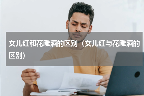 女儿红和花雕酒的区别（女儿红与花雕酒的区别）