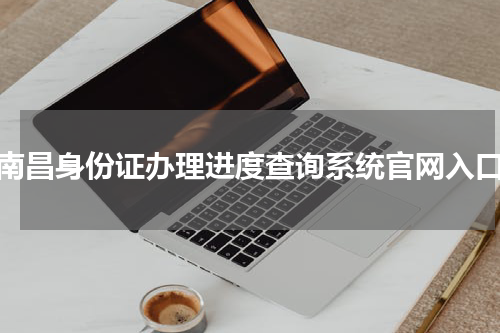 南昌身份证办理进度查询系统官网入口