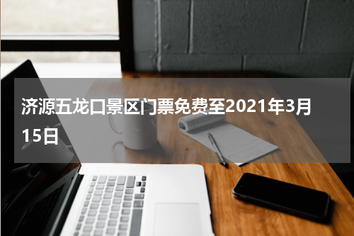 济源五龙口景区门票免费至2021年3月15日