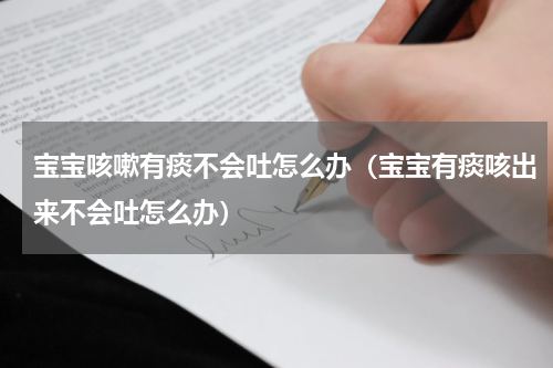 宝宝咳嗽有痰不会吐怎么办（宝宝有痰咳出来不会吐怎么办）