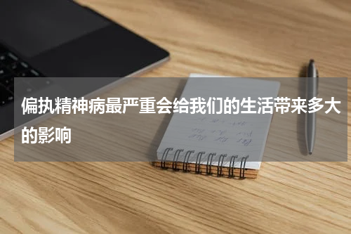 偏执精神病最严重会给我们的生活带来多大的影响