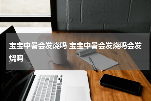 宝宝中暑会发烧吗 宝宝中暑会发烧吗会发烧吗
