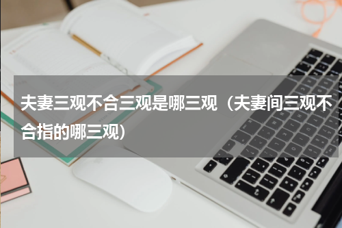 夫妻三观不合三观是哪三观（夫妻间三观不合指的哪三观）