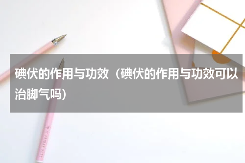 碘伏的作用与功效（碘伏的作用与功效可以治脚气吗）