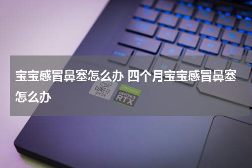 宝宝感冒鼻塞怎么办 四个月宝宝感冒鼻塞怎么办