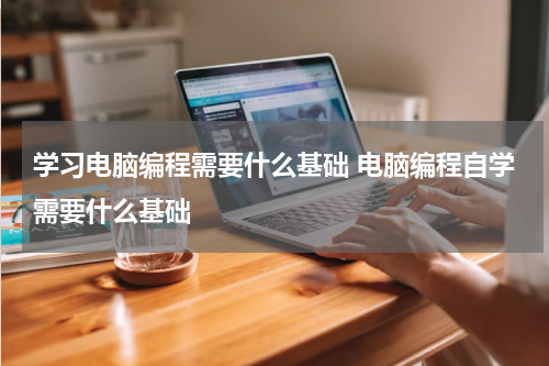 学习电脑编程需要什么基础 电脑编程自学需要什么基础