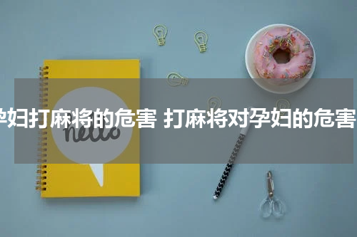 孕妇打麻将的危害 打麻将对孕妇的危害