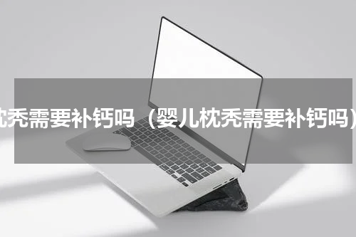枕秃需要补钙吗（婴儿枕秃需要补钙吗）