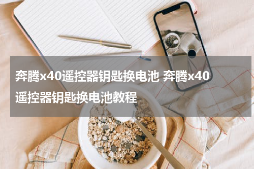 奔腾x40遥控器钥匙换电池 奔腾x40遥控器钥匙换电池教程