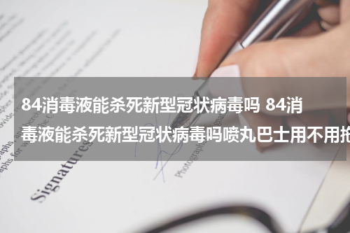 84消毒液能杀死新型冠状病毒吗 84消毒液能杀死新型冠状病毒吗喷丸巴士用不用拖地