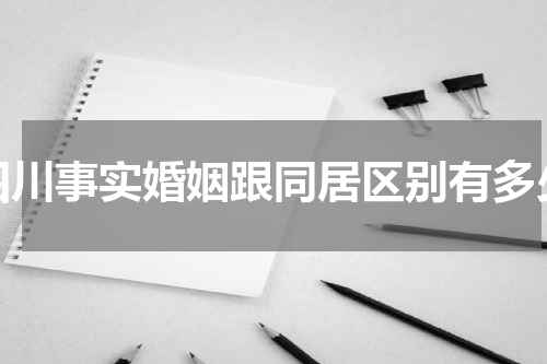 四川事实婚姻跟同居区别有多少