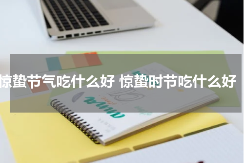 惊蛰节气吃什么好 惊蛰时节吃什么好