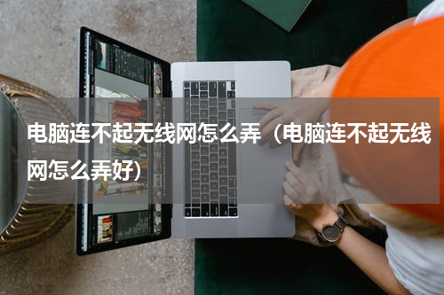 电脑连不起无线网怎么弄（电脑连不起无线网怎么弄好）