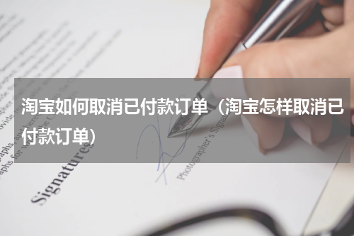淘宝如何取消已付款订单（淘宝怎样取消已付款订单）