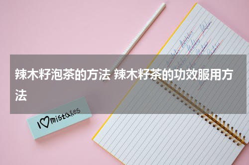 辣木籽泡茶的方法 辣木籽茶的功效服用方法