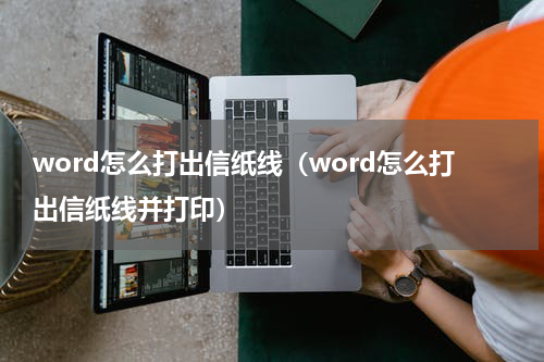 word怎么打出信纸线（word怎么打出信纸线并打印）
