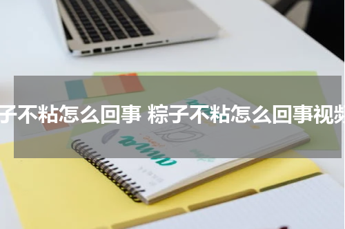 粽子不粘怎么回事 粽子不粘怎么回事视频