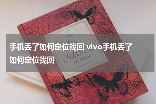手机丢了如何定位找回 vivo手机丢了如何定位找回