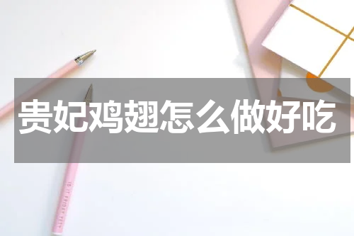 贵妃鸡翅怎么做好吃