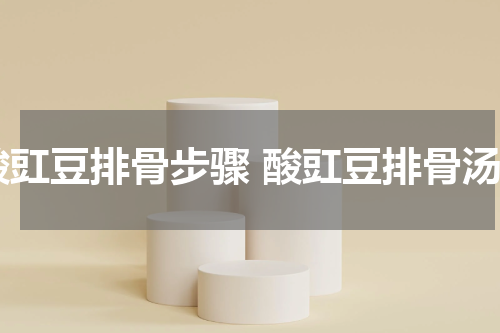 酸豇豆排骨步骤 酸豇豆排骨汤