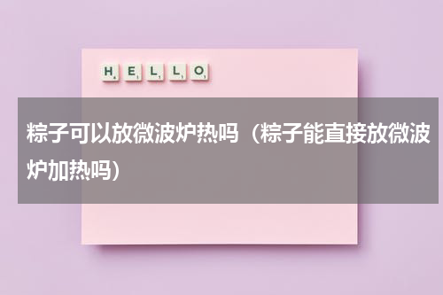 粽子可以放微波炉热吗（粽子能直接放微波炉加热吗）