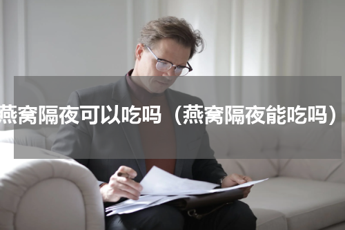 燕窝隔夜可以吃吗（燕窝隔夜能吃吗）