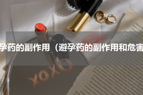 避孕药的副作用（避孕药的副作用和危害）