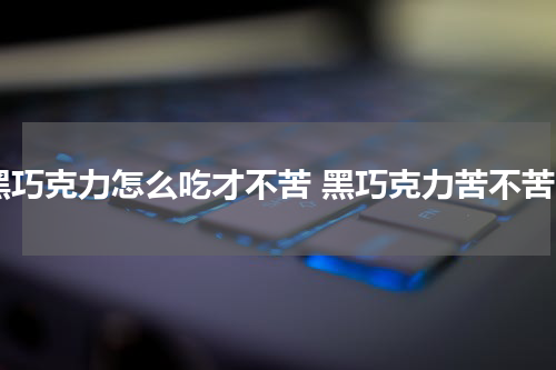 黑巧克力怎么吃才不苦 黑巧克力苦不苦