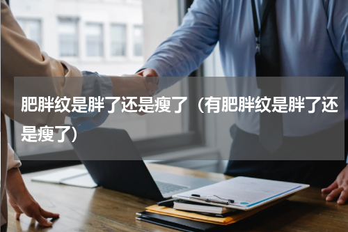 肥胖纹是胖了还是瘦了（有肥胖纹是胖了还是瘦了）