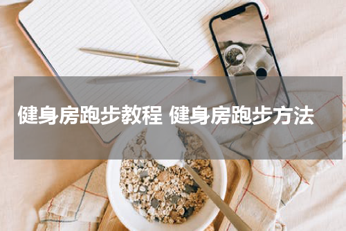 健身房跑步教程 健身房跑步方法