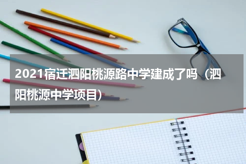 2021宿迁泗阳桃源路中学建成了吗（泗阳桃源中学项目）