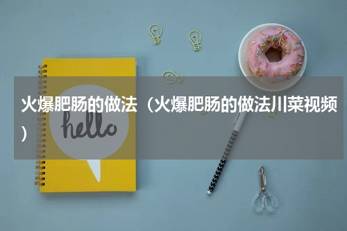 火爆肥肠的做法（火爆肥肠的做法川菜视频）